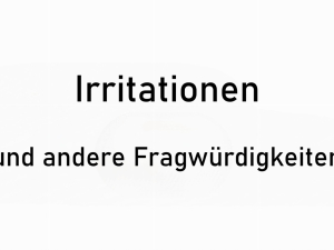 Irritationen und andere Fragwürdigkeiten